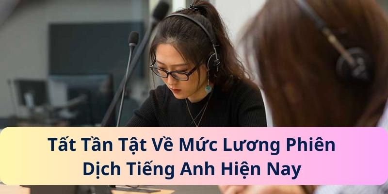 Tất Tần Tật Về Mức Lương Phiên Dịch Tiếng Anh Hiện Nay