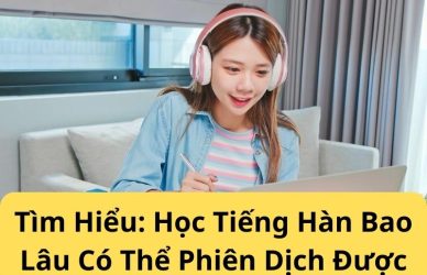 Tìm Hiểu Học Tiếng Hàn Bao Lâu Có Thể Phiên Dịch Được